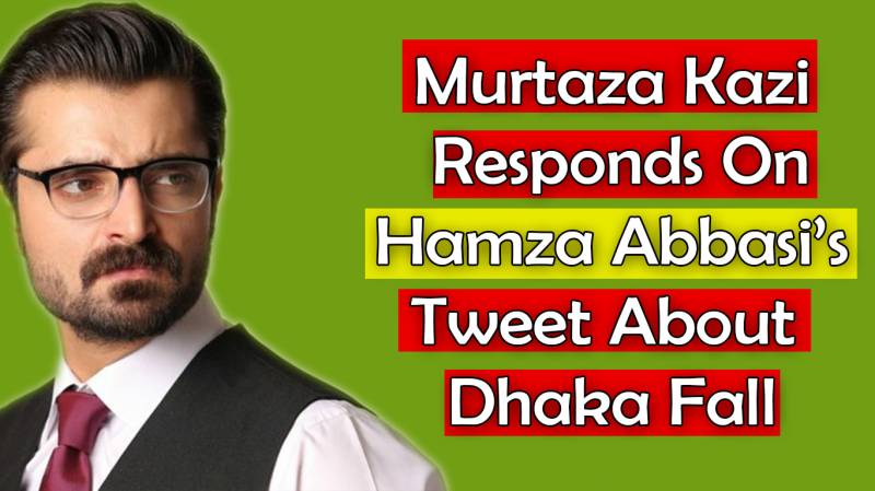 Murtaza Kazi Responds On Hamza Abbasi’s Tweet About Dhaka Fall