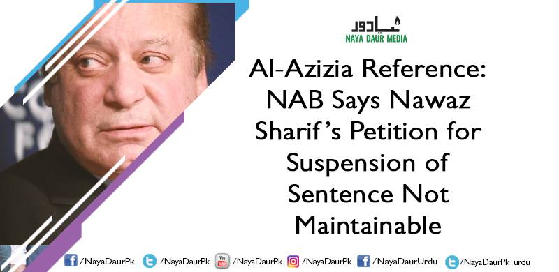 Al-Azizia Reference: NAB Says Nawaz Sharif’s Petition for Suspension of Sentence Not Maintainable