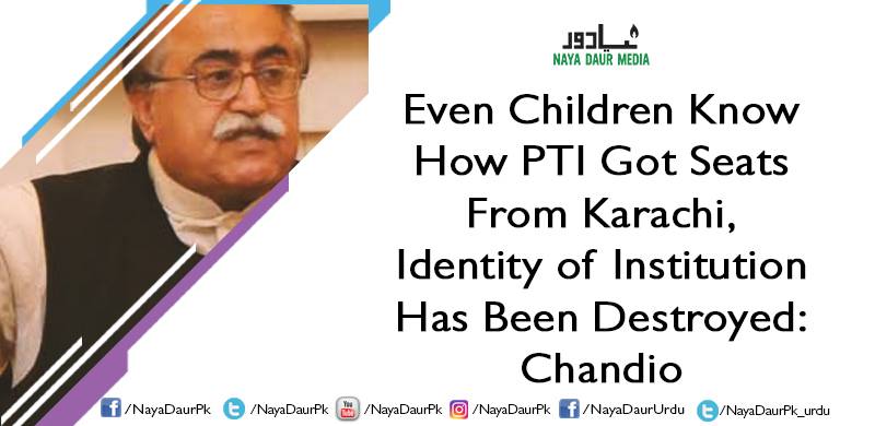 Even Children Know How PTI Got Seats From Karachi, Identity of Institution Has Been Destroyed: Chandio