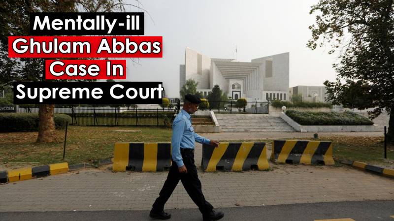 Mentally-ill Ghulam Abbas Case In Supreme Court Of Pakistan