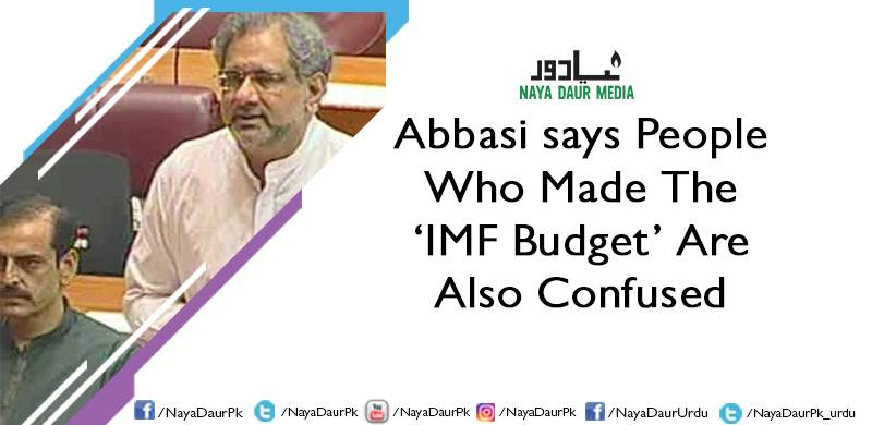 Abbasi says People Who Made The 'IMF Budget' Are Also Confused