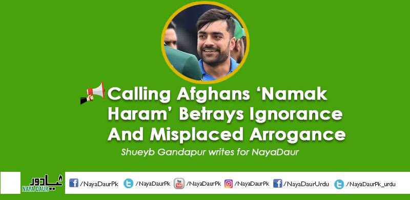 Calling Afghans 'Namak Haram' Betrays Ignorance And Misplaced Arrogance